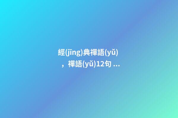 經(jīng)典禪語(yǔ)，禪語(yǔ)12句，句句經(jīng)典，看透浮華